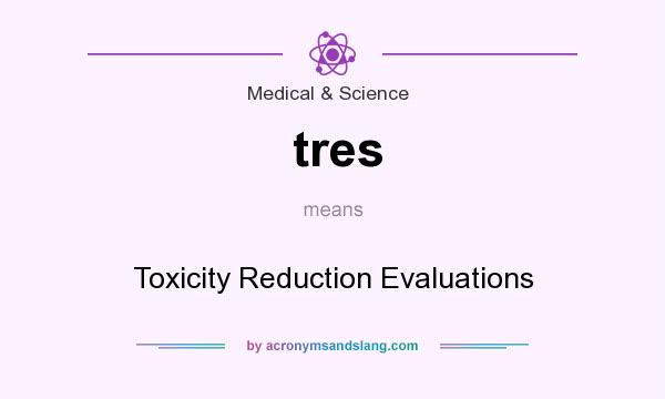 What does tres mean? It stands for Toxicity Reduction Evaluations