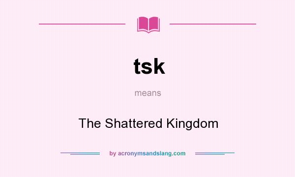 What does tsk mean? It stands for The Shattered Kingdom