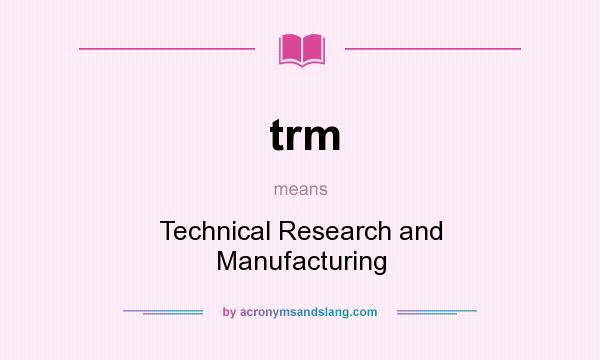 What does trm mean? It stands for Technical Research and Manufacturing