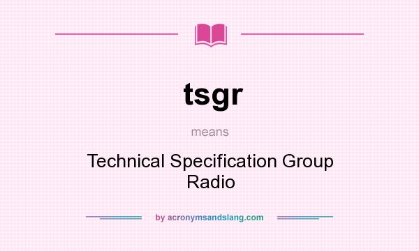 What does tsgr mean? It stands for Technical Specification Group Radio