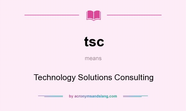 What does tsc mean? It stands for Technology Solutions Consulting