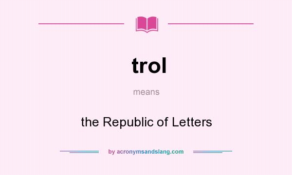 What does trol mean? It stands for the Republic of Letters