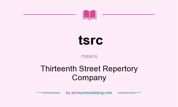 What does tsrc mean? It stands for Thirteenth Street Repertory Company