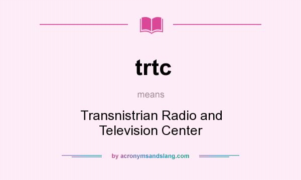 What does trtc mean? It stands for Transnistrian Radio and Television Center