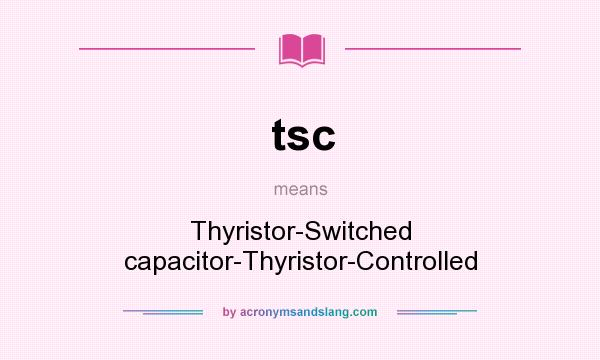 What does tsc mean? It stands for Thyristor-Switched capacitor-Thyristor-Controlled