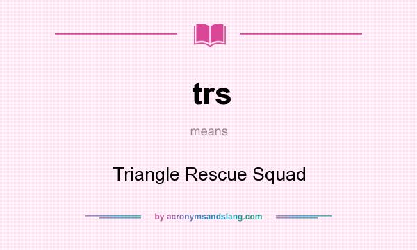 What does trs mean? It stands for Triangle Rescue Squad
