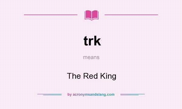 What does trk mean? It stands for The Red King
