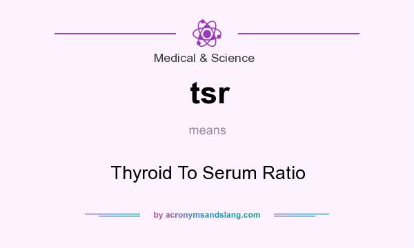 What does tsr mean? It stands for Thyroid To Serum Ratio