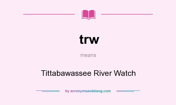 What does trw mean? It stands for Tittabawassee River Watch
