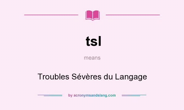 What does tsl mean? It stands for Troubles Sévères du Langage