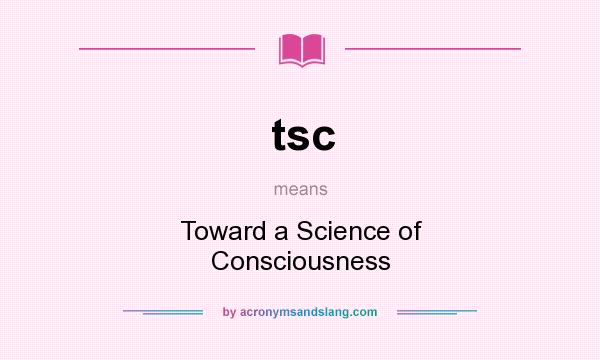 What does tsc mean? It stands for Toward a Science of Consciousness