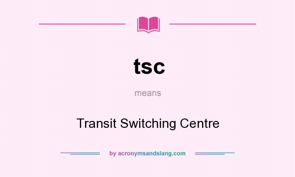 What does tsc mean? It stands for Transit Switching Centre