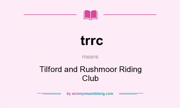 What does trrc mean? It stands for Tilford and Rushmoor Riding Club