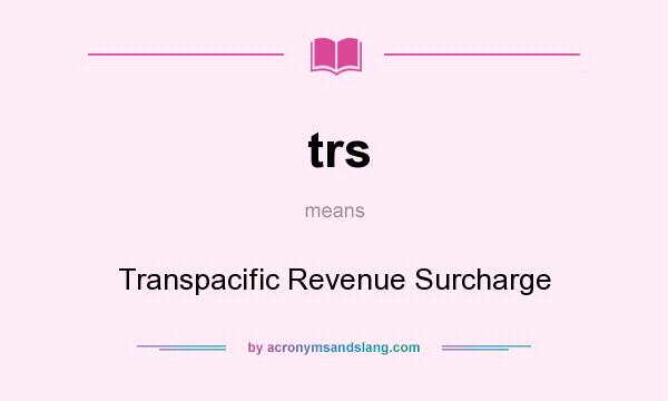 What does trs mean? It stands for Transpacific Revenue Surcharge