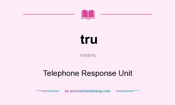 What does tru mean? It stands for Telephone Response Unit