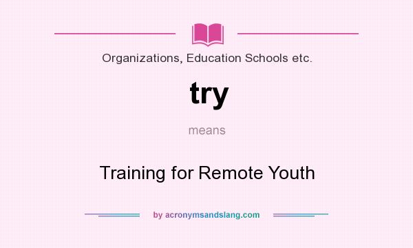 What does try mean? It stands for Training for Remote Youth