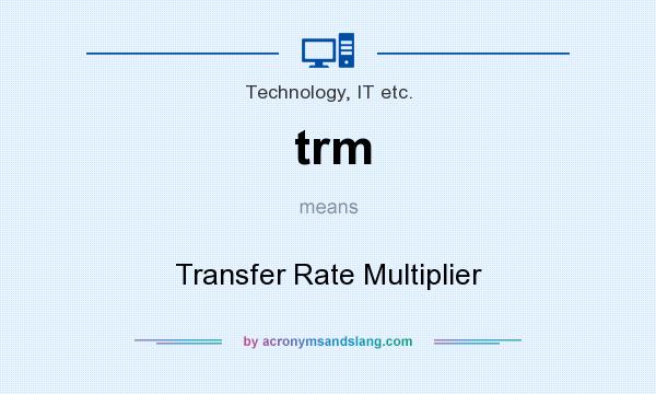 What does trm mean? It stands for Transfer Rate Multiplier