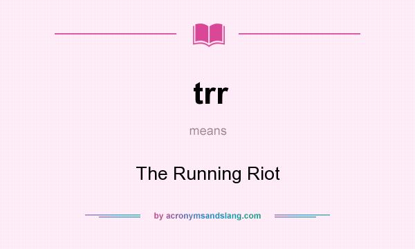 What does trr mean? It stands for The Running Riot