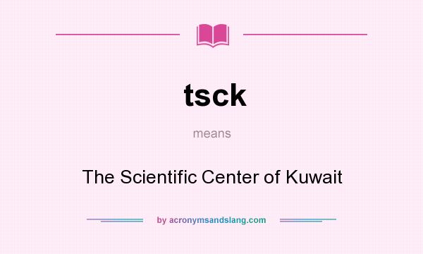 What does tsck mean? It stands for The Scientific Center of Kuwait