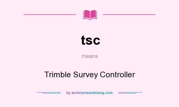 What does tsc mean? It stands for Trimble Survey Controller