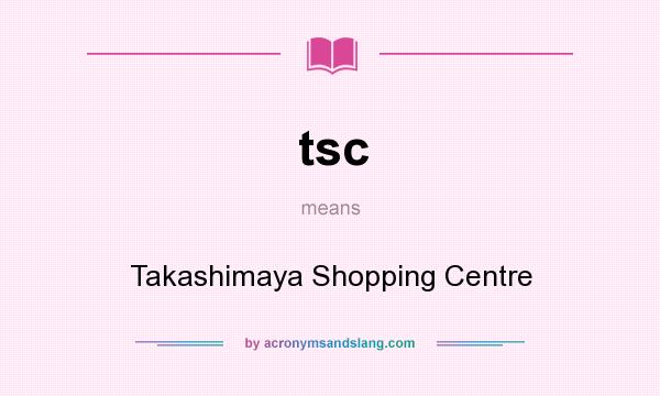 What does tsc mean? It stands for Takashimaya Shopping Centre