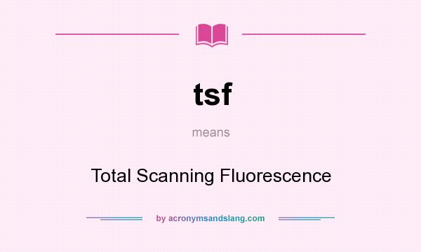 What does tsf mean? It stands for Total Scanning Fluorescence