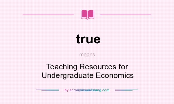 What does true mean? It stands for Teaching Resources for Undergraduate Economics