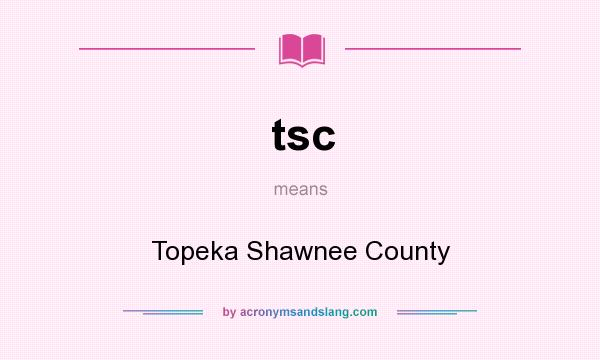What does tsc mean? It stands for Topeka Shawnee County