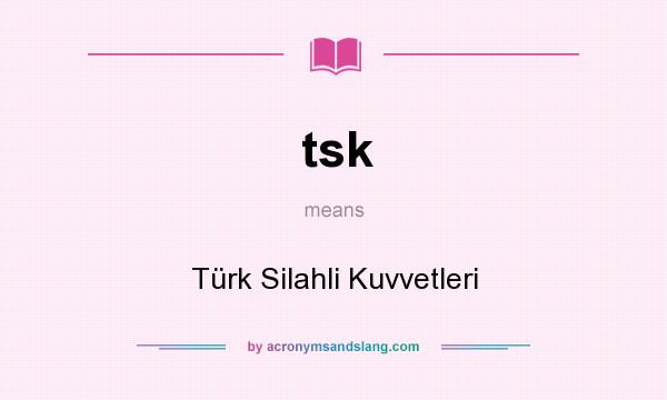 What does tsk mean? It stands for Türk Silahli Kuvvetleri