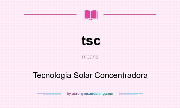 What does tsc mean? It stands for Tecnologia Solar Concentradora
