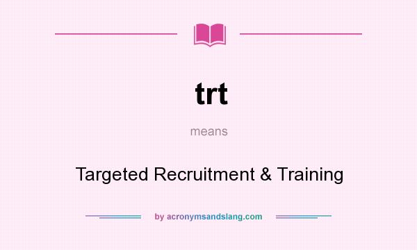 What does trt mean? It stands for Targeted Recruitment & Training