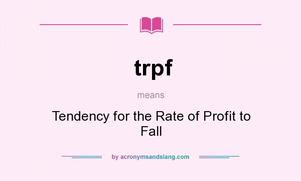 What does trpf mean? It stands for Tendency for the Rate of Profit to Fall