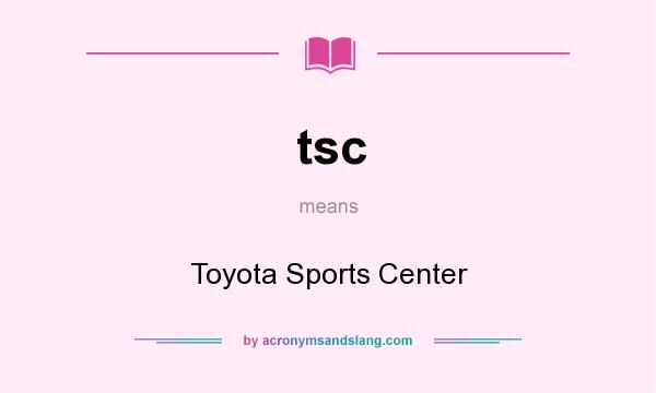 What does tsc mean? It stands for Toyota Sports Center