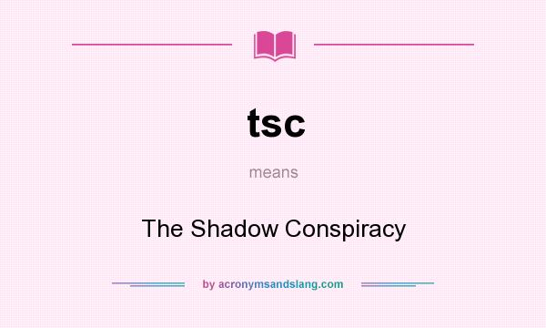 What does tsc mean? It stands for The Shadow Conspiracy