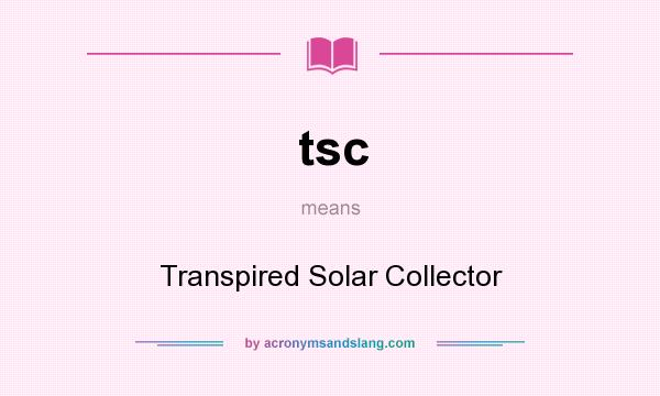 What does tsc mean? It stands for Transpired Solar Collector