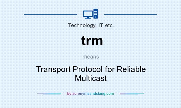 What does trm mean? It stands for Transport Protocol for Reliable Multicast