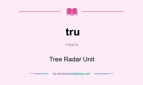 What does tru mean? It stands for Tree Radar Unit