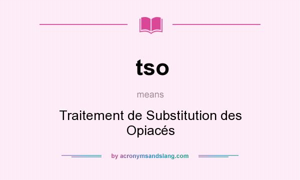 What does tso mean? It stands for Traitement de Substitution des Opiacés