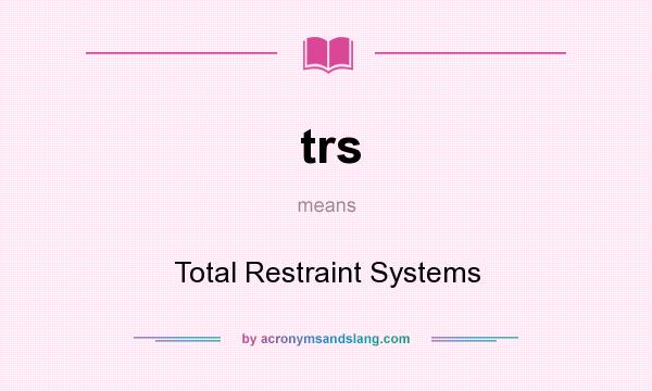 What does trs mean? It stands for Total Restraint Systems