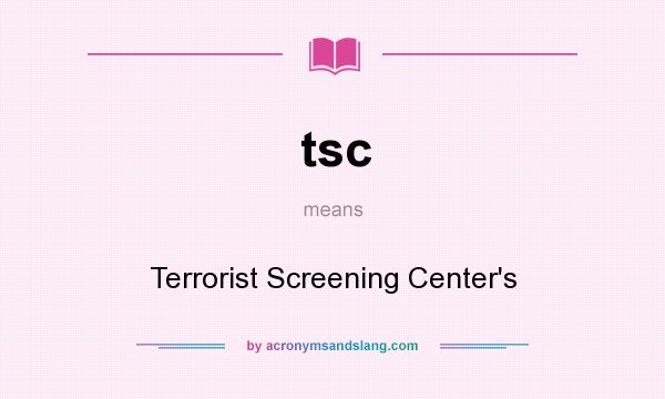 What does tsc mean? It stands for Terrorist Screening Center`s