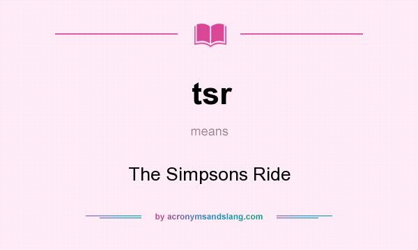 What does tsr mean? It stands for The Simpsons Ride