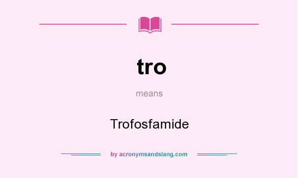 What does tro mean? It stands for Trofosfamide