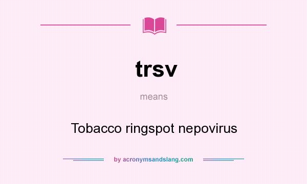 What does trsv mean? It stands for Tobacco ringspot nepovirus