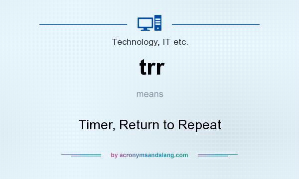 What does trr mean? It stands for Timer, Return to Repeat