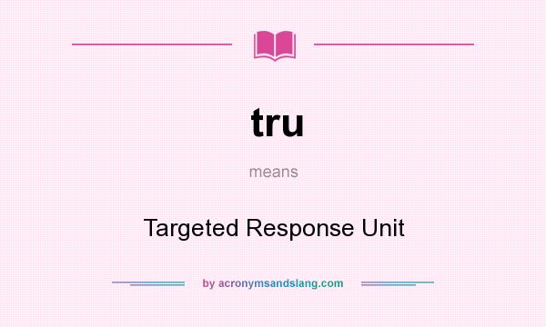 What does tru mean? It stands for Targeted Response Unit