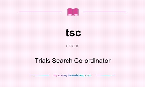 What does tsc mean? It stands for Trials Search Co-ordinator