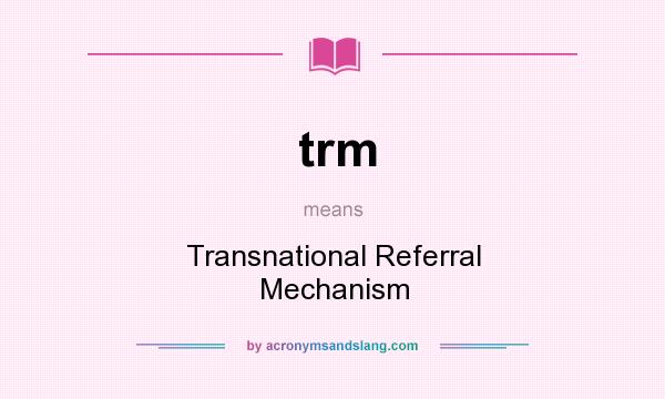What does trm mean? It stands for Transnational Referral Mechanism