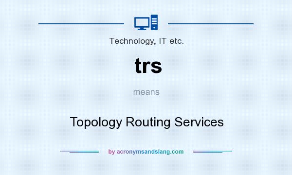 What does trs mean? It stands for Topology Routing Services