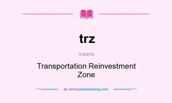 What does trz mean? It stands for Transportation Reinvestment Zone