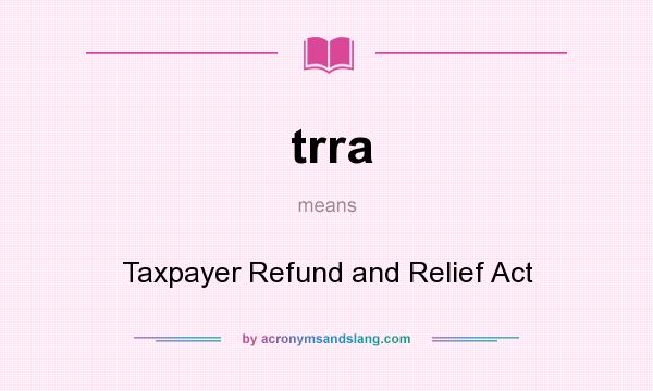 What does trra mean? It stands for Taxpayer Refund and Relief Act